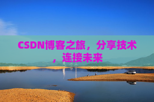 CSDN博客之旅，分享技术，连接未来